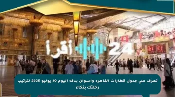 تعرف على جدول قطارات القاهرة وأسوان بدقة اليوم 30 يوليو 2025 لترتيب رحلتك بذكاء